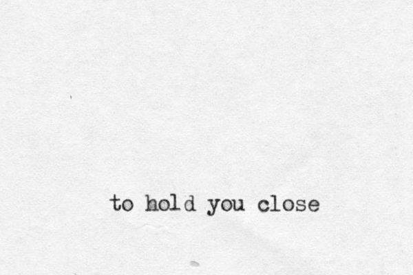 to hold you close