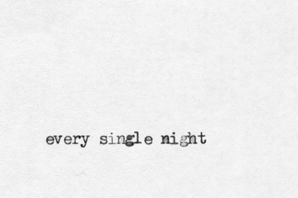 every single night