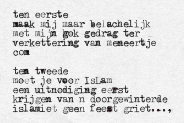 ten eerste maak mij maar belachelijk met mijn h g gok gedrag ter verkettering van meneertje com ten tweede moet je voor IsLam een uitnodiging eerst krijgen van n doorgewinterde islamiet geen feest griet..., 