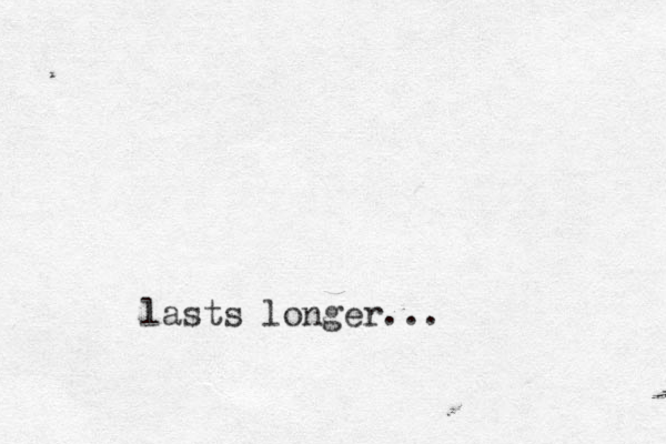 lasts longer...