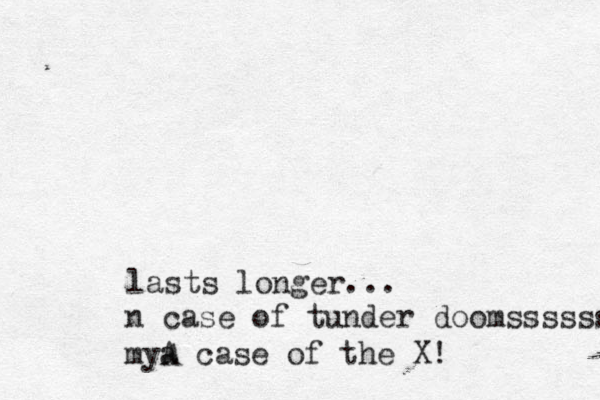 lasts longer... n case of tunder doomssssss mya A case of the X!