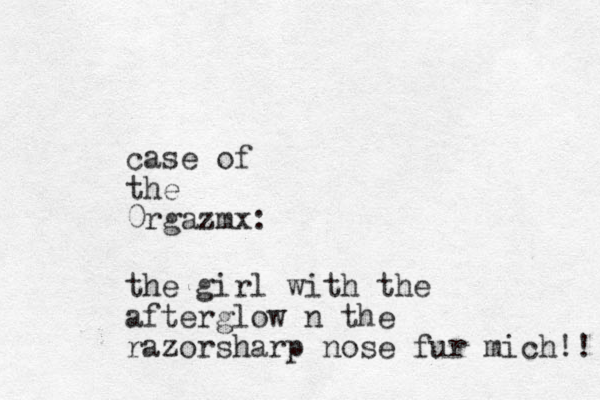 case of the 0rgazmx: the girl with the afterglow n the razorsharp nose fur mich!! 