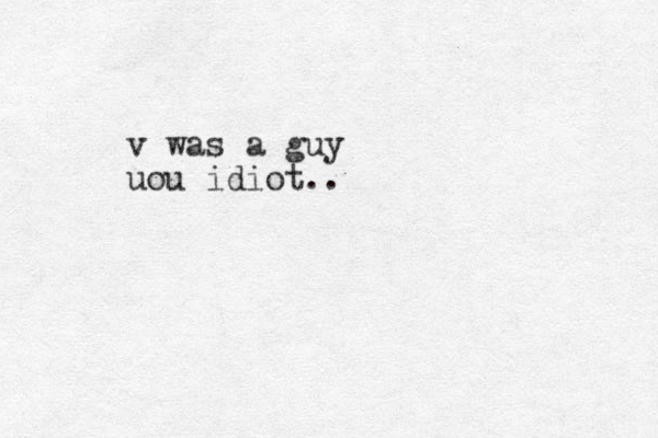 v was a guy uou idiot..