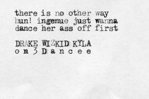 there is no other way hun! ingenue just wanna dance her ass of f first DRAKE WIZKID KYLA o n 3 D a n c e e