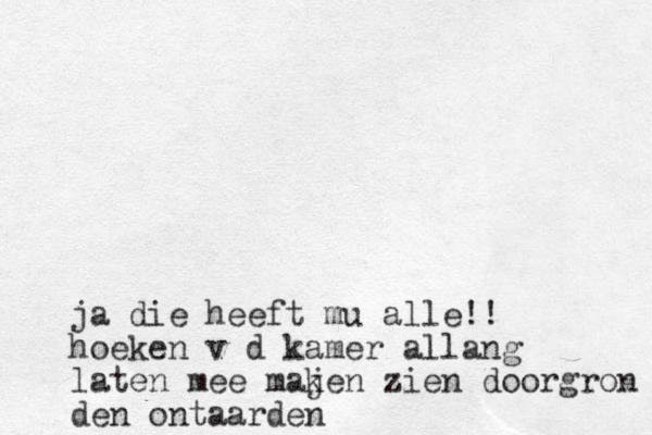 ja die heeft mu alle!! hoeken v d kamer allang laten mee maj ken zien doorgron den ontaarden
