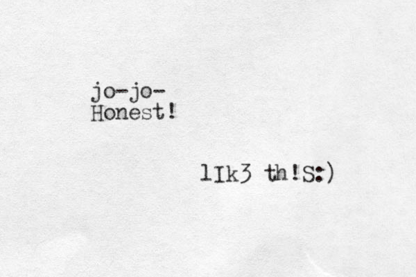jo jo - - Honest! lIk3 th!S:)