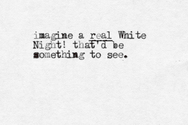 imagine a real ____ White Night! that'd be something to see.