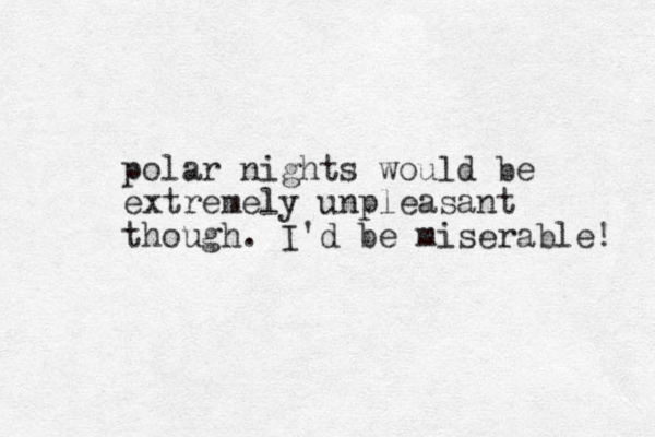 polar nights would be extremely unpleasant though. I'd be miserable! 