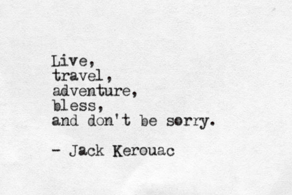 Live, travel, adventure, bless, and don't be sorry. - Jack Kero Kerouac uac 
