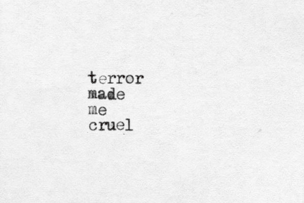 terror made me cruel 