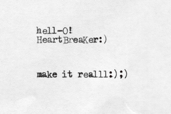 hell-O! HeartBreaKer:) make it realll:);)