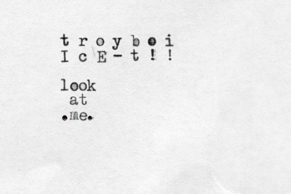 t r o y b o i I c E - t ! ! look at me. .
