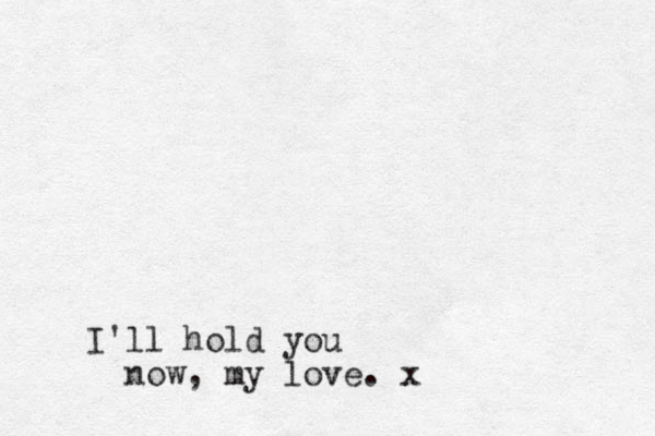 I'll hold you now, my love. x