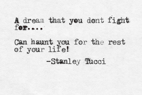 A dream that you dont fight for.... Can haunt you for the rest of your life! -Stanley Tucci