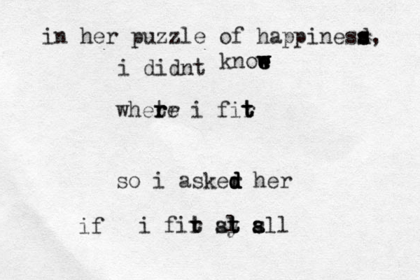 in her puzzle of happinesd s s s, i didnt knoe e e w w w w whete r r r r i fir t t t so i asker h d d d d er i fir s t t al y t t t s a a sll if 