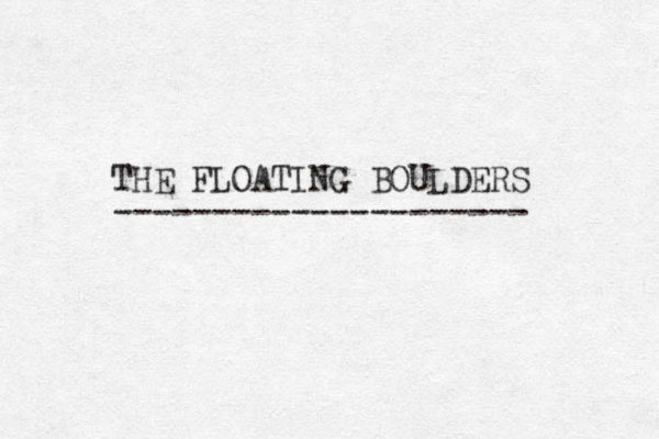 THE FLOATING BOULDERS --------------------- 