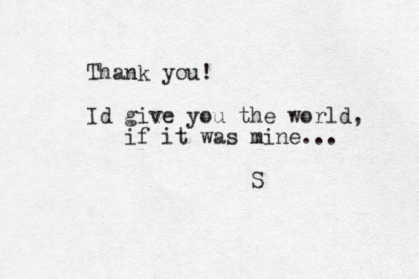 Thank you! Id give you the world, if it was mine... S 