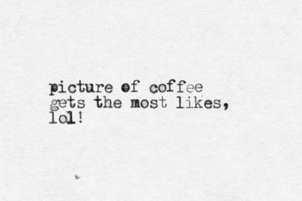 picture of coffee gets the most likes, lol! l