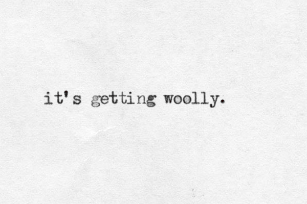 it's getting woolly.