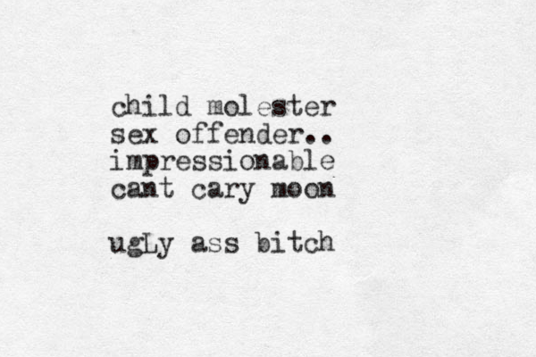child molester sex offender.. impressionable cant cary moon ugLy ass bitch
