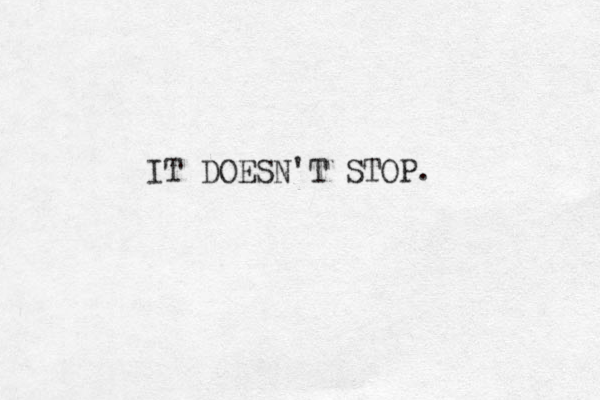 IT DOESN'T STOP.