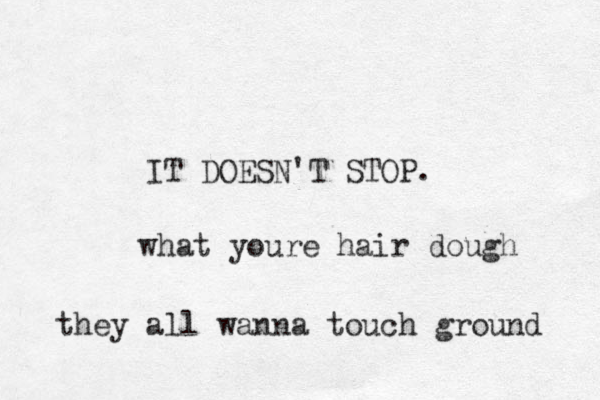 IT DOESN'T STOP. what youre hair dough they all wanna touch ground 