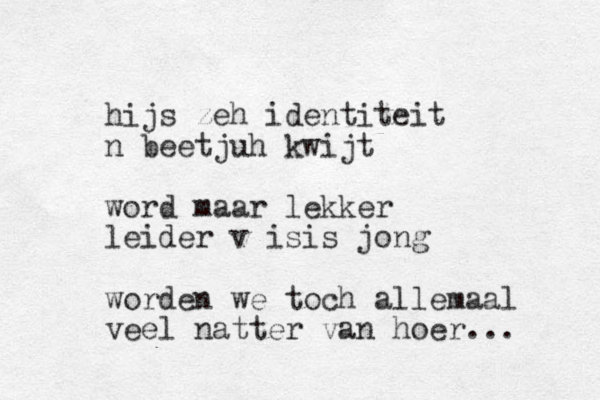 hijs zeh identiteit n beetjuh kwijt word maar lekker leider v isis jong worden we toch allemaal veel natter van hoer... 