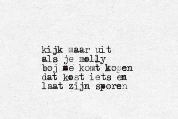 kijk maar uit als je molly boj me komt kopen dat kost iets en laat zijn sporen 