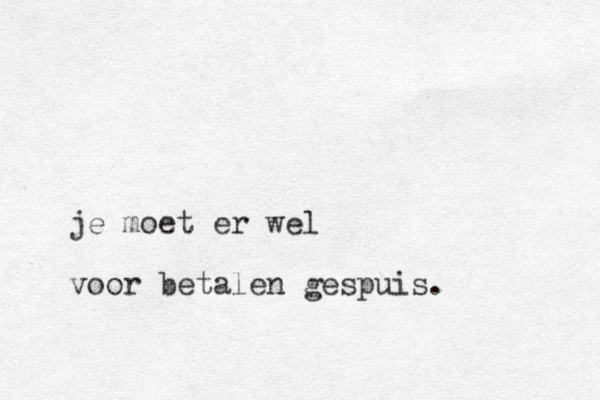 je moet er wel voor betalen gespuis.