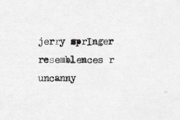jerry sprInger resemblences r uncanny 