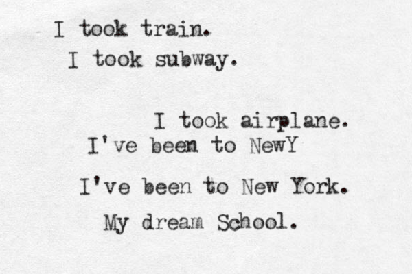 I took train. I took subway. I took airplane. I've been to NewY I've been to New York. My dream School. 