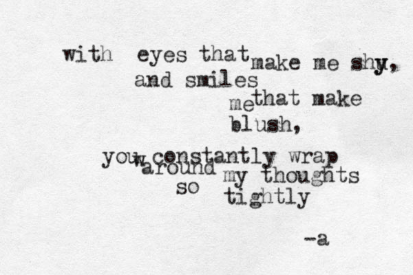 with eyes that make me shu y y, and smiles that make me blush, you constantly wrap w around my thoughts tightly so -a 