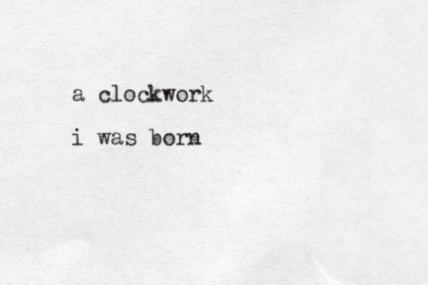 a clockwork i was born