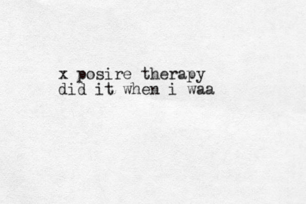 x posire therapy did it when i waa