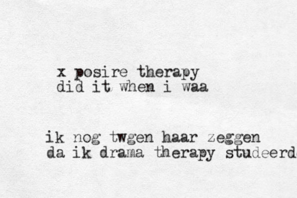 x posire therapy did it when i waa ik nog twgen haar zeggen da ik drama therapy studeerde 