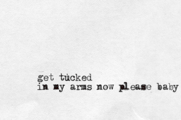 get ticked u in my arms now please baby 