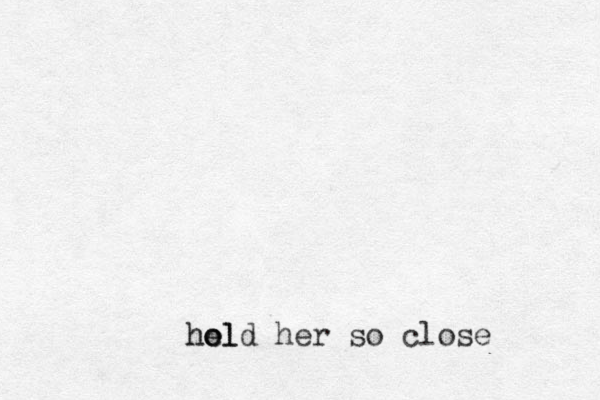 hel o hold her so close