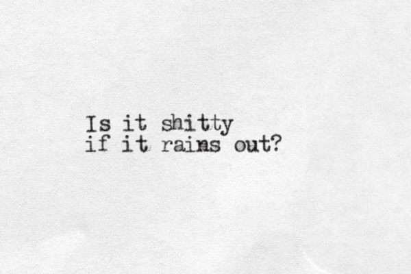 Is it shitty if it rains out?
