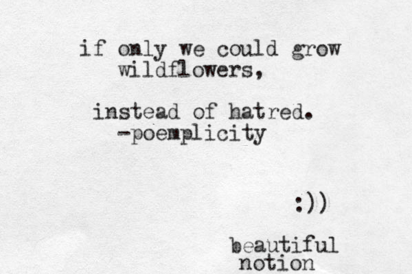 if only we could grow wildflowers, instead of hatred. -poemplicity :)) beautiful notion
