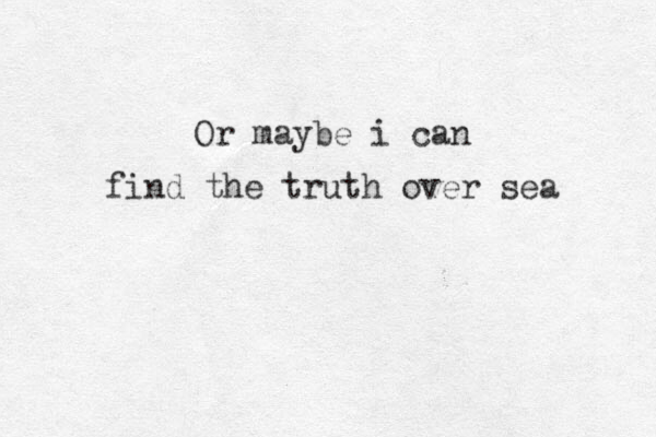 Or maybe i can find the truth over sea 