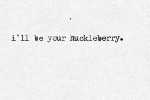 i'll be your huckleberry. e h 