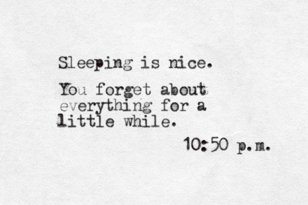Sleeping is nice. You forget about everything for a little while. 10:50 p.m. 