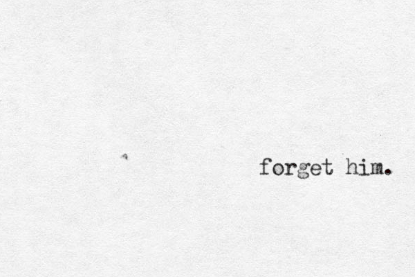 forget him. 
