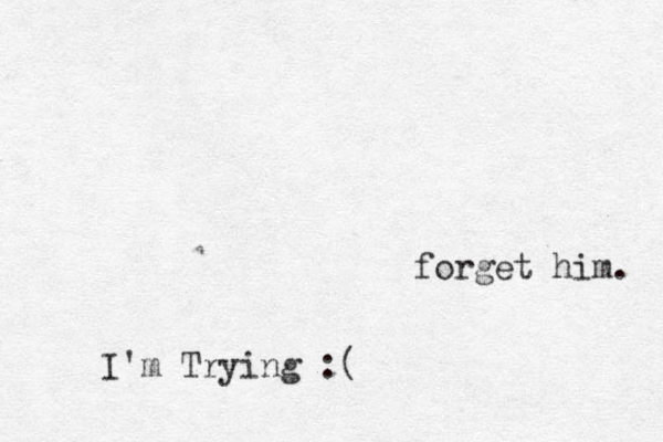 forget him. I'm Trying :(