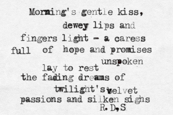 Morm n ning's gentle kiss dewey lips and fingers light - a caress of full hope and promises unspoken lay to rest the fading drew ams of twilight's , belvet v v passions and silken sighs R.D, .S 