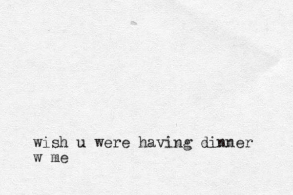 wish u were having dinner w me