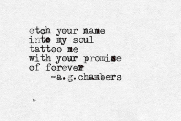 etch your name into my soul tattoo me with your promise of forever -a.g.chambers
