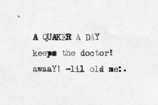 A QUAKER A DAY keeps the doctor! awaaY! -lil old me:.