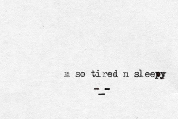 m so tired n sleepy -_- - - _