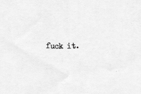 fuck it.